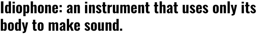 Idiophone definition: an instrument that uses only its body to make sound.
